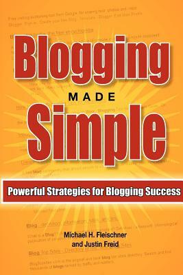 Blogging Made Simple: Powerful Strategies For Blogging Success! by Michael H. Fleischner, Justin Freid