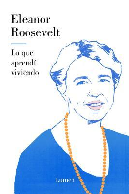 Lo Que Aprendí Viviendo / You Learn by Living by Eleanor Roosevelt