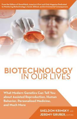 Biotechnology in Our Lives: What Modern Genetics Can Tell You about Assisted Reproduction, Human Behavior, and Personalized Medicine, and Much Mor by Jeremy Gruber, Sheldon Krimsky