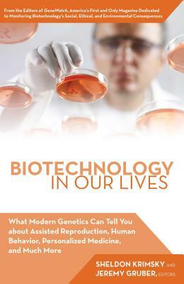 Biotechnology in Our Lives: What Modern Genetics Can Tell You about Assisted Reproduction, Human Behavior, and Personalized Medicine, and Much Mor by Sheldon Krimsky, Jeremy Gruber