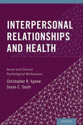 Interpersonal Relationships and Health: Social and Clinical Psychological Mechanisms by Susan C. South, Christopher R. Agnew