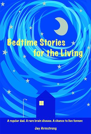 Bedtime Stories for the Living: A Father's Memoir About The Power of Love by Jay Armstrong, Jay Armstrong