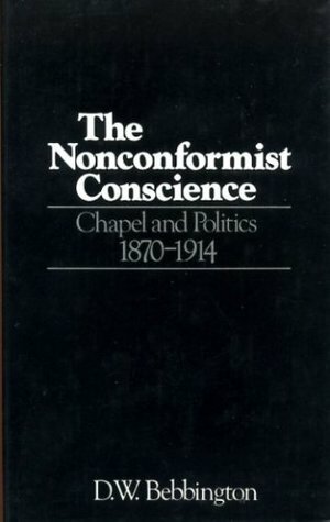The Nonconformist Conscience: Chapel and Politics, 1870-1914 by David W. Bebbington