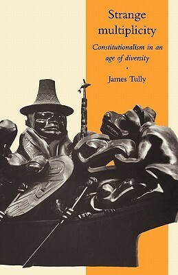 Strange Multiplicity: Constitutionalism in an Age of Diversity by James Tully