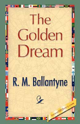The Golden Dream by M. Ballantyne R. M. Ballantyne, R. M. Ballantyne