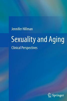 Sexuality and Aging: Clinical Perspectives by Jennifer Hillman