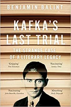 Kafka's Last Trial: The Strange Case of a Literary Legacy by Benjamin Balint