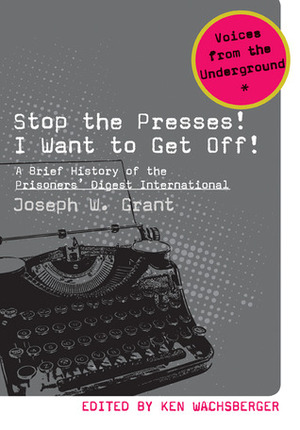 Stop the Presses! I Want to Get Off!: A Brief History of the Prisoners' Digest International by Ken Wachsberger, Joseph W. Grant