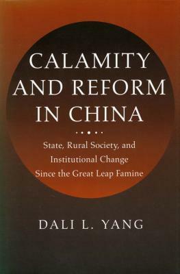 Calamity and Reform in China: State, Rural Society, and Institutional Change Since the Great Leap Famine by Dali L. Yang