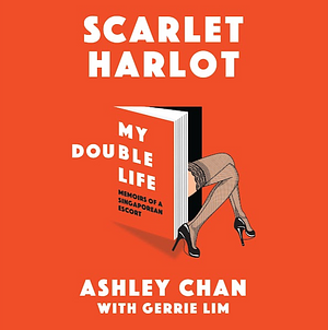 Scarlet Harlot: My Double Life: Memoirs of a Singaporean Escort by Gerrie Lim, Ashley Chan