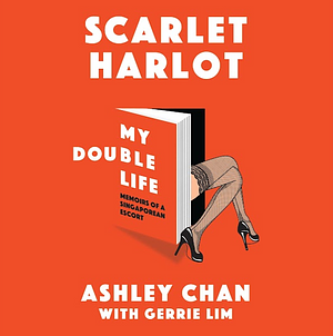 Scarlet Harlot: My Double Life: Memoirs of a Singaporean Escort by Ashley Chan, Gerrie Lim