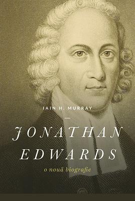 Jonathan Edwards: O nouă biografie by Iain H. Murray