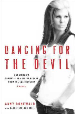 Dancing for the Devil: One Woman's Dramatic and Divine Rescue from the Sex Industry by Carrie Gerlach Cecil, Anny Donewald