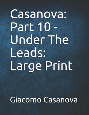 Casanova: Part 10 - Under The Leads: Large Print by Giacomo Casanova