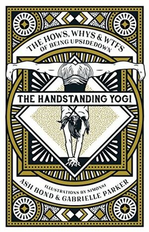 The Handstanding Yogi: The Hows, Whys & WTFs of Being Upside Down by Ash Bond, Gabrielle Parker