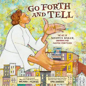 Go Forth and Tell: The Life of Augusta Baker, Librarian and Master Storyteller by Breanna J. McDaniel