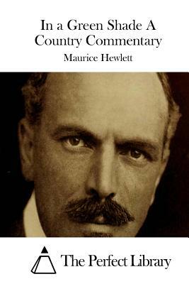 In a Green Shade A Country Commentary by Maurice Hewlett