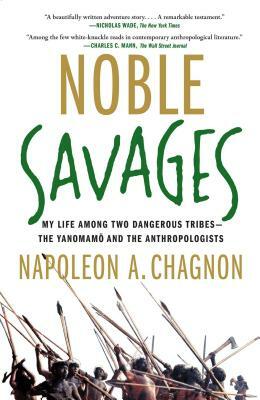 Noble Savages: My Life Among Two Dangerous Tribes--The Yanomamo and the Anthropologists by Napoleon A. Chagnon