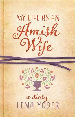 My Life as an Amish Wife: A Diary by Lena Yoder