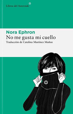 No me gusta mi cuello: y otras reflexiones sobre el hecho de ser mujer by Nora Ephron