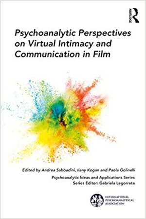 Psychoanalytic Perspectives on Virtual Intimacy and Communication in Film by Paola Golinelli, Ilany Kogan, Andrea Sabbadini