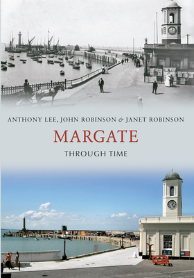 Margate Through Time by Janet Robinson, John Robinson, Anthony Lee