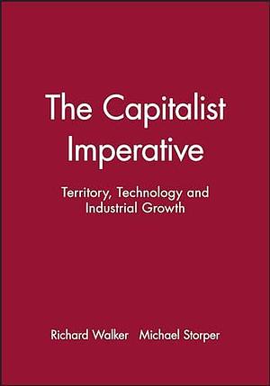 The Capitalist Imperative: Territory, Technology and Industrial Growth by Michael Storper, Richard Walker