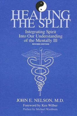 Healing the Split: Integrating Spirit Into Our Understanding of the Mentally Ill, Revised Edition (Rev) by John E. Nelson