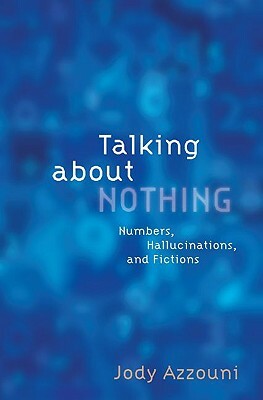Talking about Nothing: Numbers, Hallucinations, and Fictions by Jody Azzouni