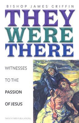 They Were There: Witnesses to the Passion of Jesus by James A. Griffin