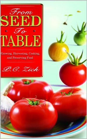 From Seed to Table: Growing, Harvesting, Cooking, and Preserving Food by P.C. Zick