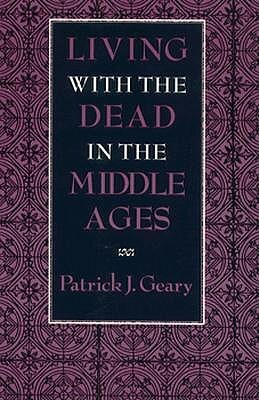 Living with the Dead in the Middle Ages by Patrick J. Geary