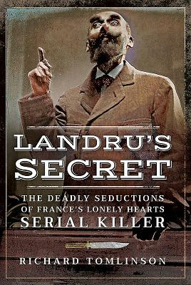 Landru's Secret: The Deadly Seductions of France's Lonely Hearts Serial Killer by Richard Tomlinson