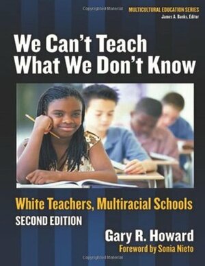 We Can't Teach What We Don't Know: White Teachers, Multiracial Schools by Sonia Nieto, Gary R. Howard