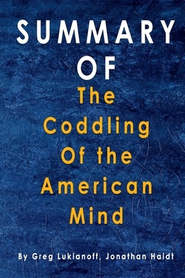 Summary The Coddling of the American Mind: By Greg Lukianoff, Jonathan Haidt by Alma Duncan