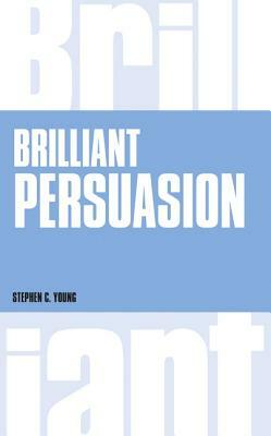 Brilliant Persuasion: Everyday Techniques to Boost Your Powers of Persuasion by Stephen Young