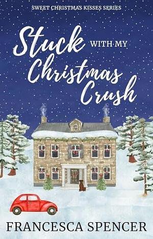 Stuck With My Christmas Crush: a sweet opposites attract romantic comedy by Francesca Spencer, Francesca Spencer