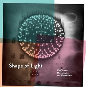 Shape of Light: 100 Years of Photography and Abstract Art by Simon Baker, Emmanuelle de L'Ecotais