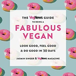 The VegNews Guide to Being a Fabulous Vegan: Look Good, Feel Good & Do Good in 30 Days by Jasmin Singer, VegNews Magazine