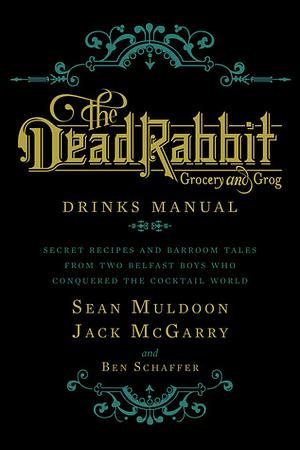 The Dead Rabbit Drinks Manual: Secret Recipes and Barroom Tales from Two Belfast Boys Who Conquered the Cocktail World by Jack McGarry, Sean Muldoon, Ben Schaffer