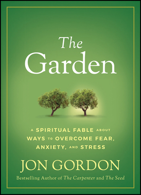 The Garden: A Spiritual Fable about Ways to Overcome Fear, Anxiety, and Stress by Jon Gordon