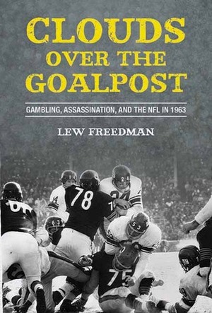 Clouds over the Goalpost: Gambling, Assassination, and the NFL in 1963 by Lew Freedman