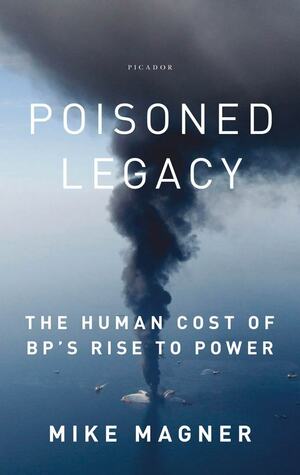 Poisoned Legacy: British Petroleum's Deadly Path of Destruction by Mike Magner