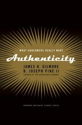 Authenticity: What Consumers Really Want by B. Joseph Pine II, James H. Gilmore