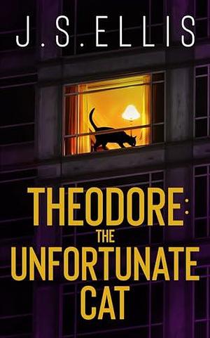 Theodore: The Unfortunate Cat: A gripping psychological thriller with a nerve shredding climax by J.S. Ellis