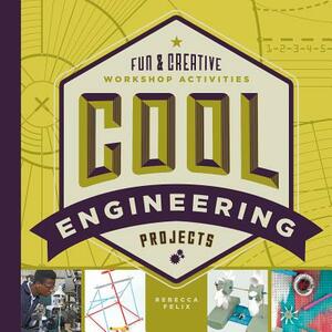 Cool Engineering Projects: Fun & Creative Workshop Activities by Rebecca Felix