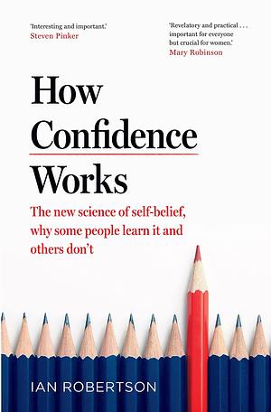 How Confidence Works: The new science of self-belief by Ian Robertson, Ian Robertson