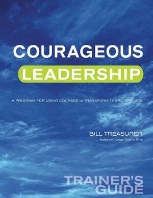 Courageous Leadership Trainer's Guide: A Program for Using Courage Transform the Workplace by Bill Treasurer