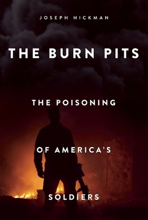 The Burn Pits: The Poisoning of America's Soldiers by Joseph Hickman