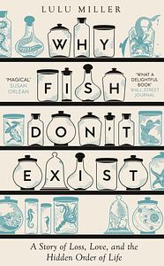 Why Fish Don't Exist: A Story of Loss, Love and the Hidden Order of Life by Lulu Miller